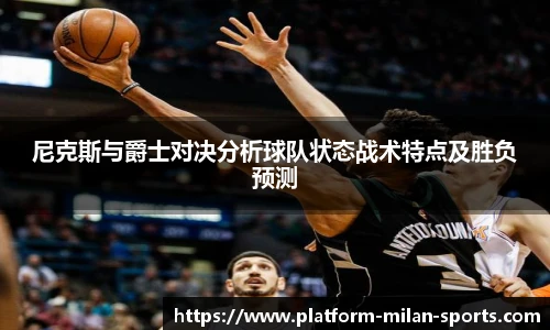 尼克斯与爵士对决分析球队状态战术特点及胜负预测