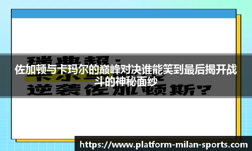 佐加顿与卡玛尔的巅峰对决谁能笑到最后揭开战斗的神秘面纱
