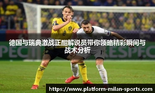 德国与瑞典激战正酣解说员带你领略精彩瞬间与战术分析