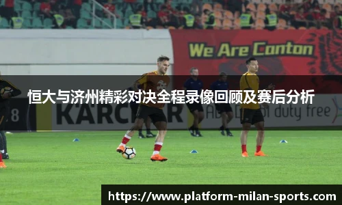 恒大与济州精彩对决全程录像回顾及赛后分析