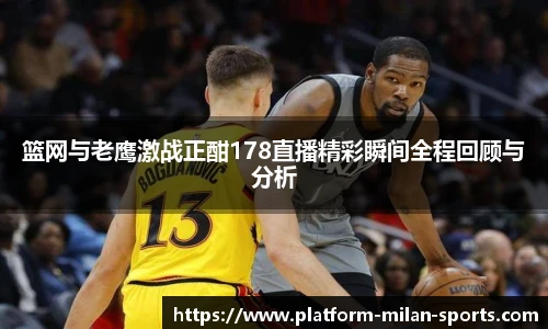 篮网与老鹰激战正酣178直播精彩瞬间全程回顾与分析