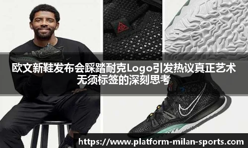 欧文新鞋发布会踩踏耐克Logo引发热议真正艺术无须标签的深刻思考