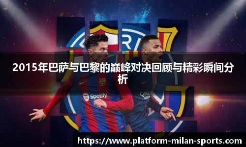 2015年巴萨与巴黎的巅峰对决回顾与精彩瞬间分析