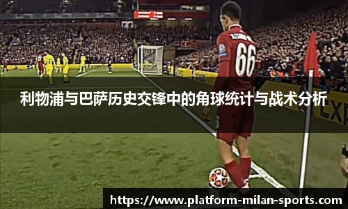 利物浦与巴萨历史交锋中的角球统计与战术分析