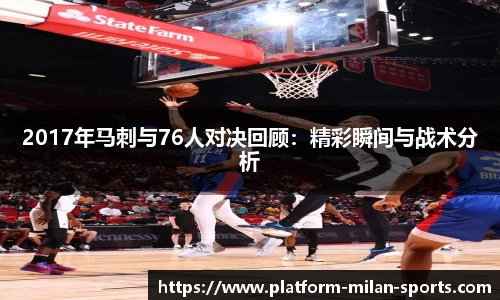 2017年马刺与76人对决回顾:精彩瞬间与战术分析