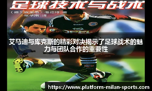 艾马迪与库克斯的精彩对决揭示了足球战术的魅力与团队合作的重要性