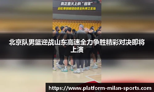北京队男篮迎战山东高速全力争胜精彩对决即将上演