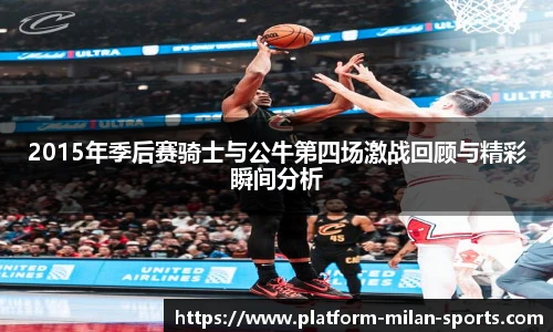 2015年季后赛骑士与公牛第四场激战回顾与精彩瞬间分析