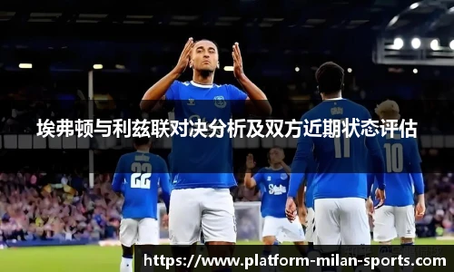 埃弗顿与利兹联对决分析及双方近期状态评估