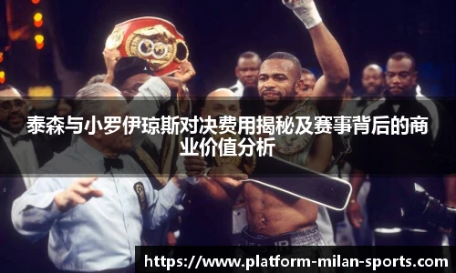 泰森与小罗伊琼斯对决费用揭秘及赛事背后的商业价值分析