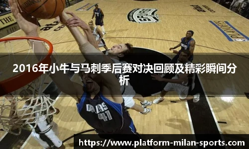 2016年小牛与马刺季后赛对决回顾及精彩瞬间分析